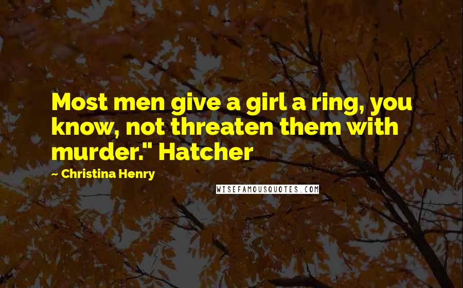 Christina Henry quotes: Most men give a girl a ring, you know, not threaten them with murder." Hatcher