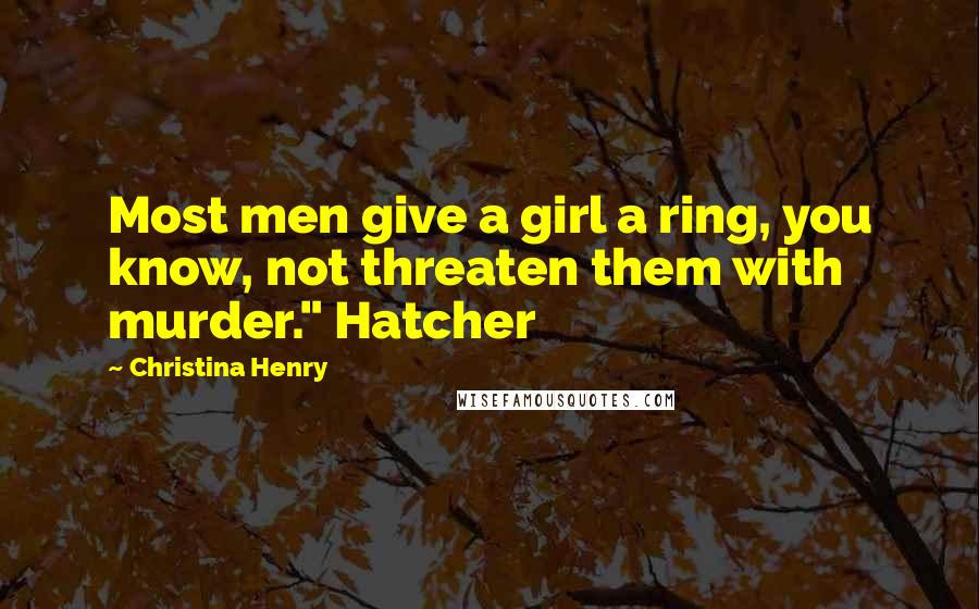 Christina Henry quotes: Most men give a girl a ring, you know, not threaten them with murder." Hatcher