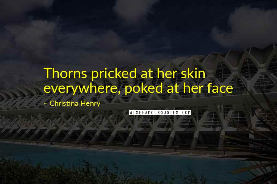 Christina Henry quotes: Thorns pricked at her skin everywhere, poked at her face