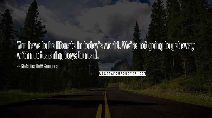 Christina Hoff Sommers quotes: You have to be literate in today's world. We're not going to get away with not teaching boys to read.