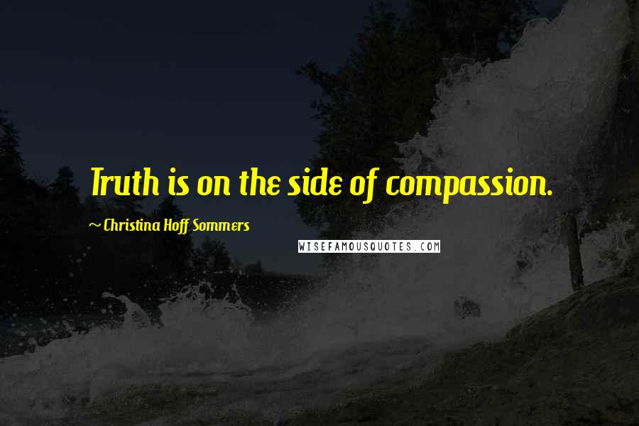 Christina Hoff Sommers quotes: Truth is on the side of compassion.