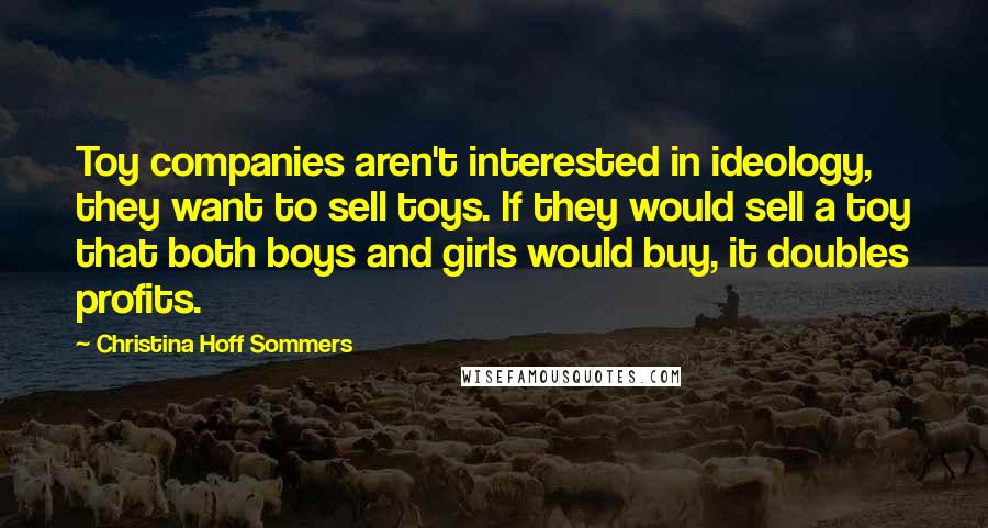 Christina Hoff Sommers quotes: Toy companies aren't interested in ideology, they want to sell toys. If they would sell a toy that both boys and girls would buy, it doubles profits.