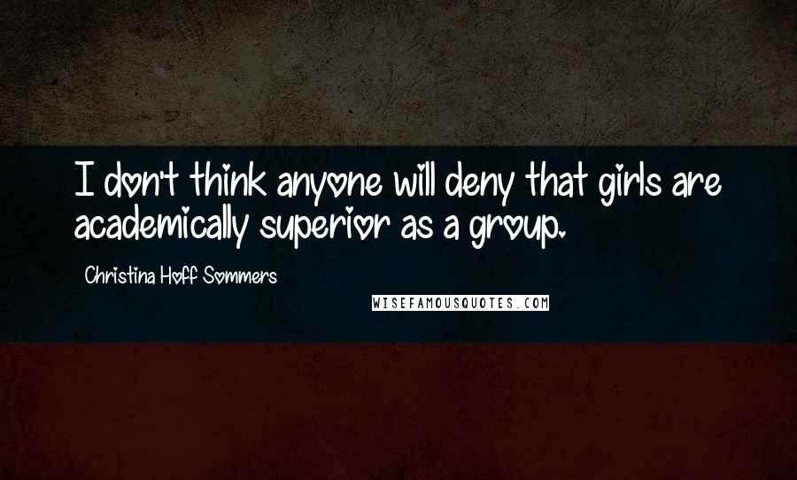 Christina Hoff Sommers quotes: I don't think anyone will deny that girls are academically superior as a group.