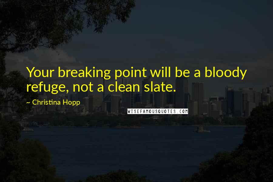 Christina Hopp quotes: Your breaking point will be a bloody refuge, not a clean slate.