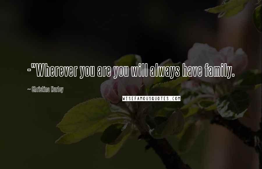 Christina Hurley quotes: -"Wherever you are you will always have family.