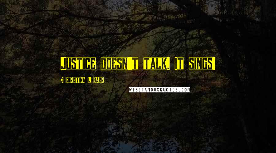 Christina L. Barr quotes: Justice doesn't talk. It sings!