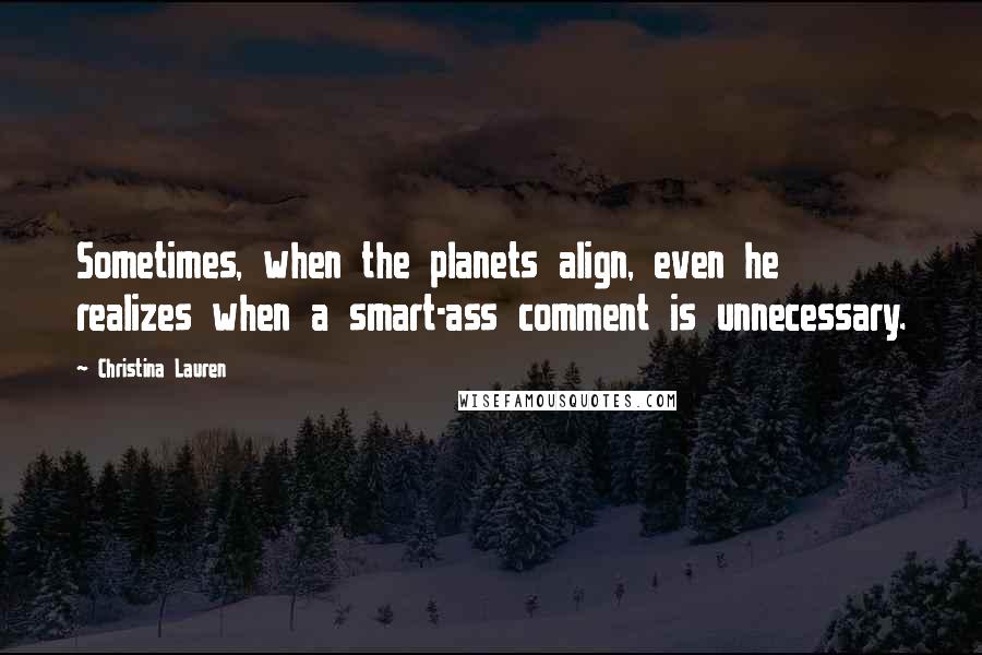 Christina Lauren quotes: Sometimes, when the planets align, even he realizes when a smart-ass comment is unnecessary.