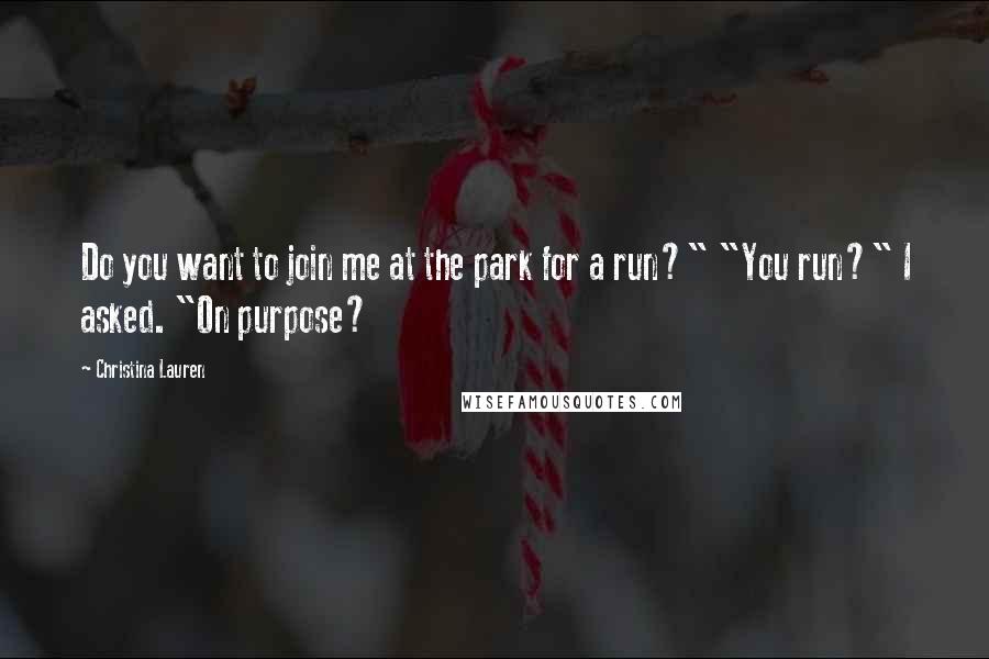 Christina Lauren quotes: Do you want to join me at the park for a run?" "You run?" I asked. "On purpose?