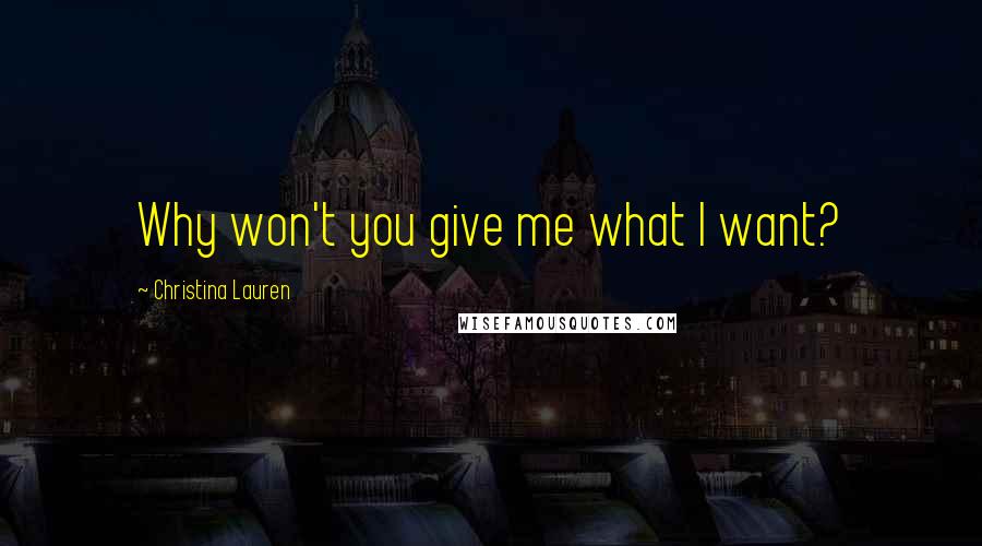 Christina Lauren quotes: Why won't you give me what I want?