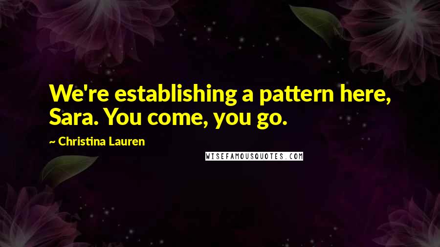 Christina Lauren quotes: We're establishing a pattern here, Sara. You come, you go.