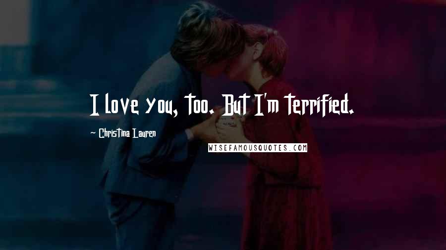 Christina Lauren quotes: I love you, too. But I'm terrified.