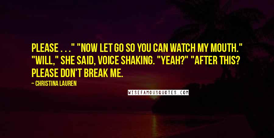 Christina Lauren quotes: Please . . ." "Now let go so you can watch my mouth." "Will," she said, voice shaking. "Yeah?" "After this? Please don't break me.