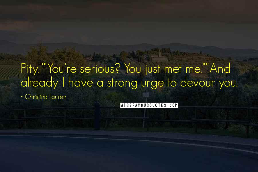 Christina Lauren quotes: Pity.""You're serious? You just met me.""And already I have a strong urge to devour you.