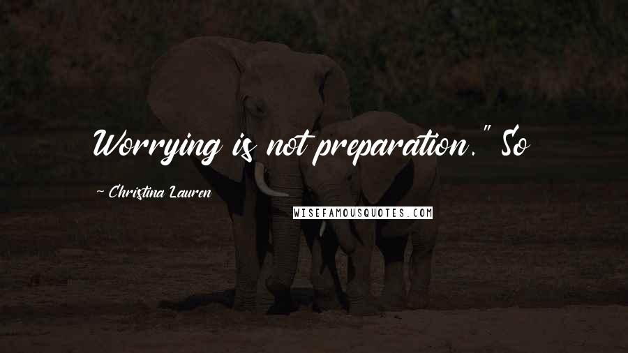 Christina Lauren quotes: Worrying is not preparation." So