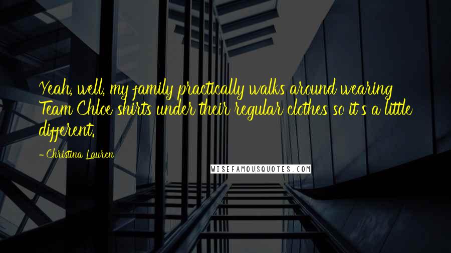 Christina Lauren quotes: Yeah, well, my family practically walks around wearing Team Chloe shirts under their regular clothes so it's a little different.