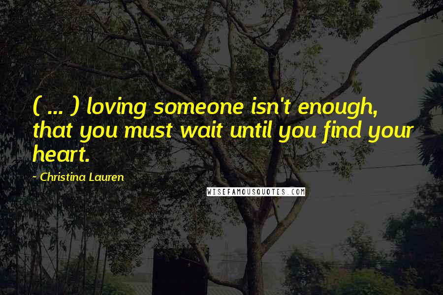 Christina Lauren quotes: ( ... ) loving someone isn't enough, that you must wait until you find your heart.