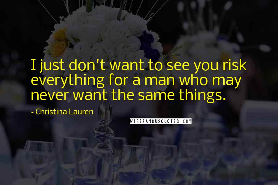 Christina Lauren quotes: I just don't want to see you risk everything for a man who may never want the same things.