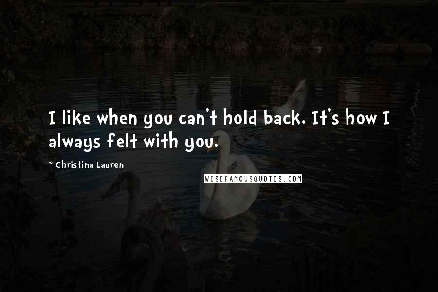 Christina Lauren quotes: I like when you can't hold back. It's how I always felt with you.
