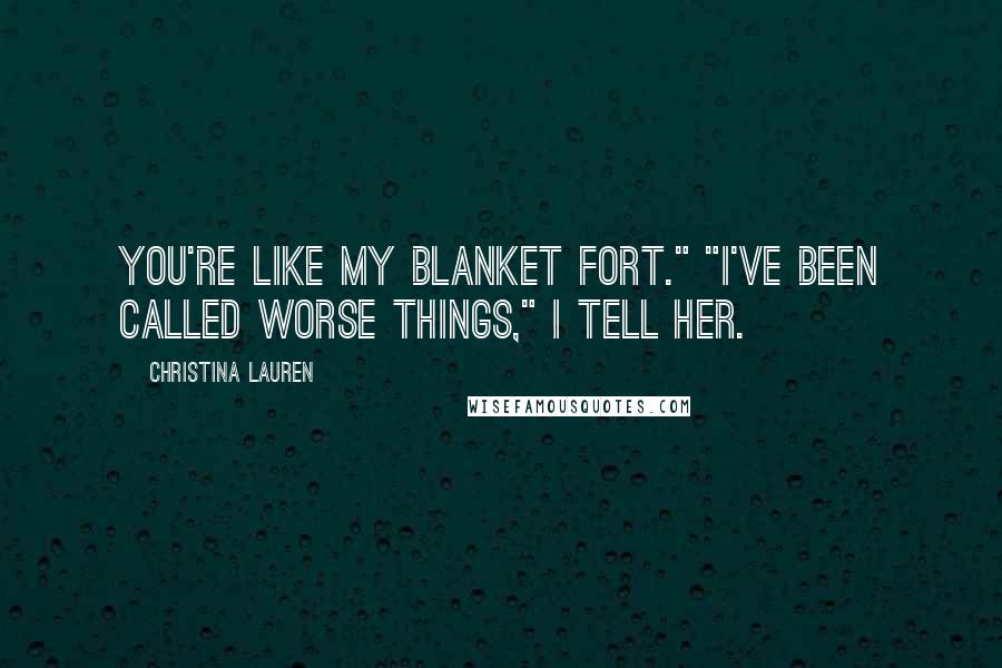 Christina Lauren quotes: You're like my blanket fort." "I've been called worse things," I tell her.