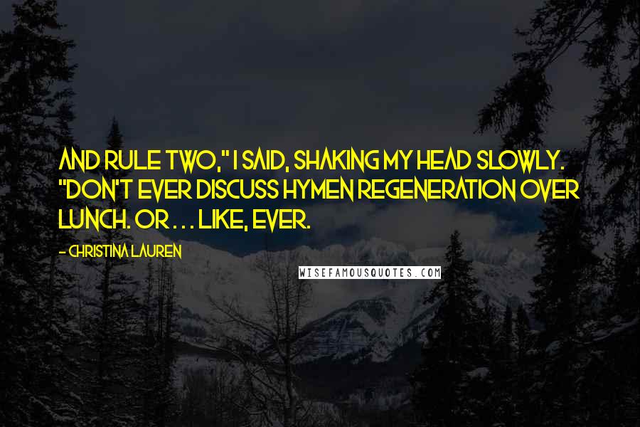 Christina Lauren quotes: And rule two," I said, shaking my head slowly. "Don't ever discuss hymen regeneration over lunch. Or . . . like, ever.