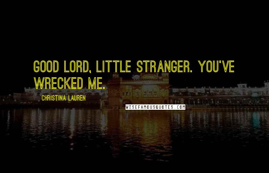 Christina Lauren quotes: Good Lord, little stranger. You've wrecked me.
