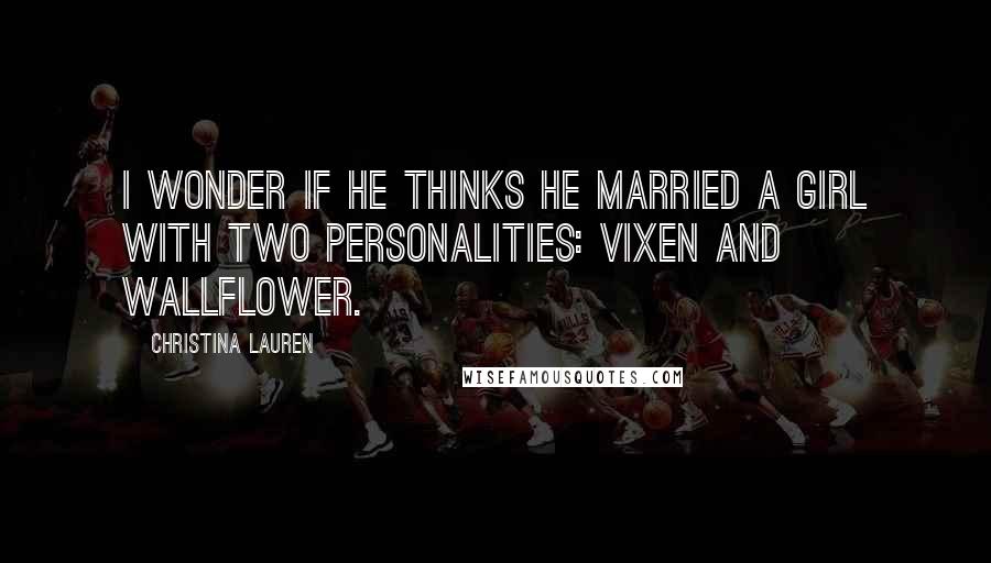 Christina Lauren quotes: I wonder if he thinks he married a girl with two personalities: vixen and wallflower.