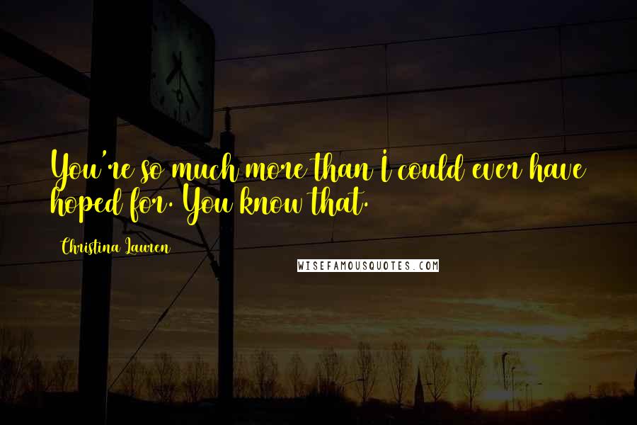 Christina Lauren quotes: You're so much more than I could ever have hoped for. You know that.