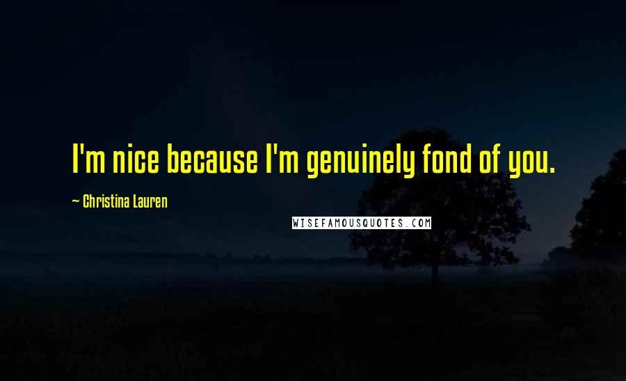 Christina Lauren quotes: I'm nice because I'm genuinely fond of you.