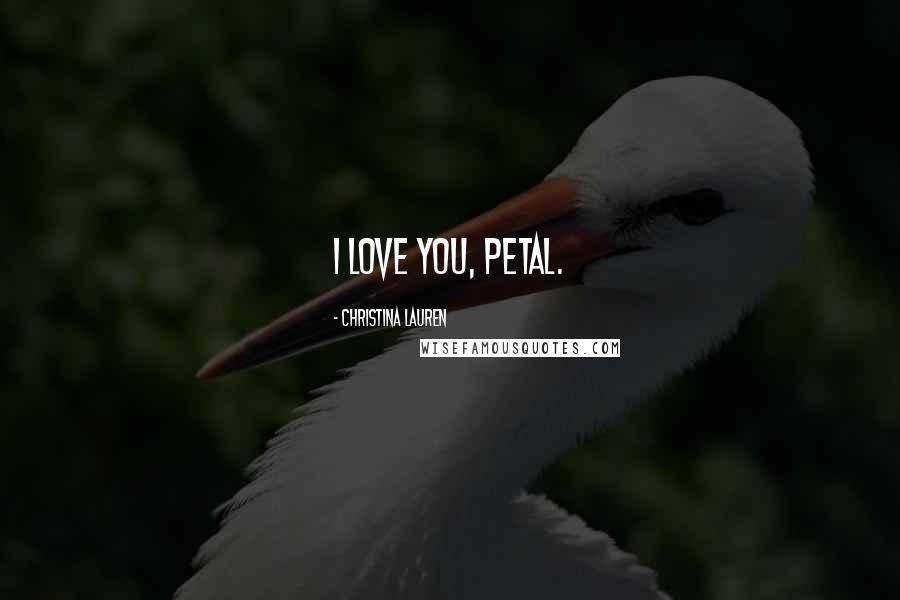 Christina Lauren quotes: I love you, Petal.