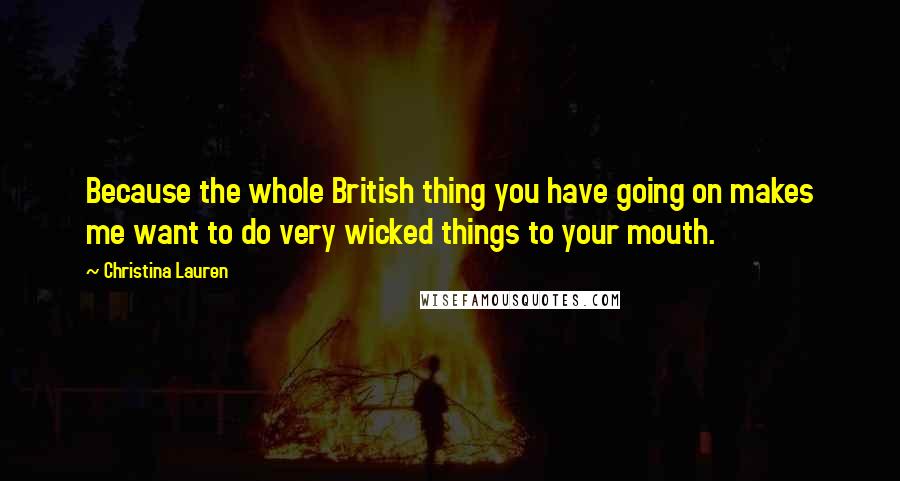 Christina Lauren quotes: Because the whole British thing you have going on makes me want to do very wicked things to your mouth.