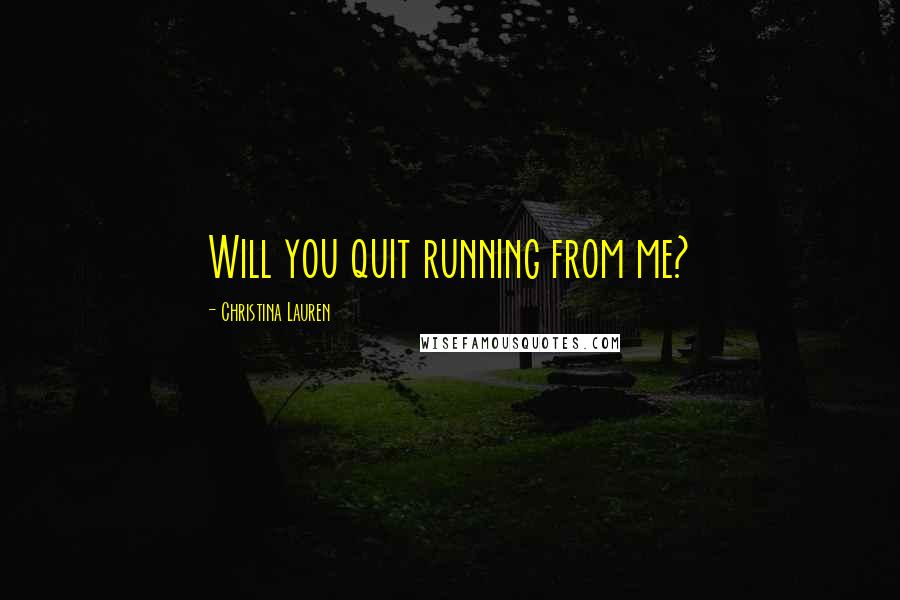 Christina Lauren quotes: Will you quit running from me?