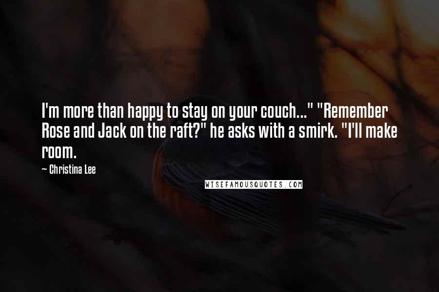 Christina Lee quotes: I'm more than happy to stay on your couch..." "Remember Rose and Jack on the raft?" he asks with a smirk. "I'll make room.