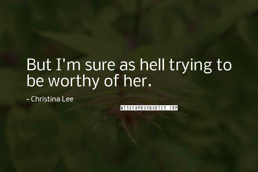 Christina Lee quotes: But I'm sure as hell trying to be worthy of her.