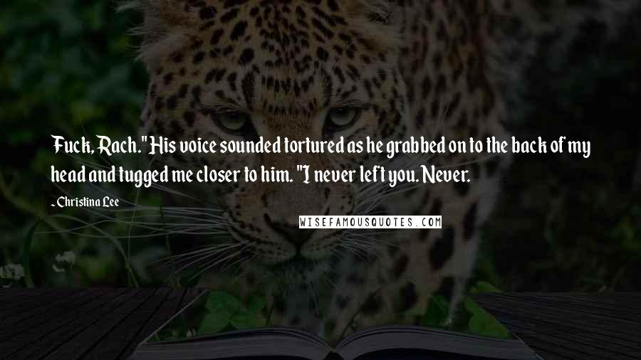 Christina Lee quotes: Fuck, Rach." His voice sounded tortured as he grabbed on to the back of my head and tugged me closer to him. "I never left you. Never. Christina Lee quotes: Fuck, Rach." His voice sounded tortured as he grabbed on to the back of my head and tugged me closer to him. "I never left you. Never.