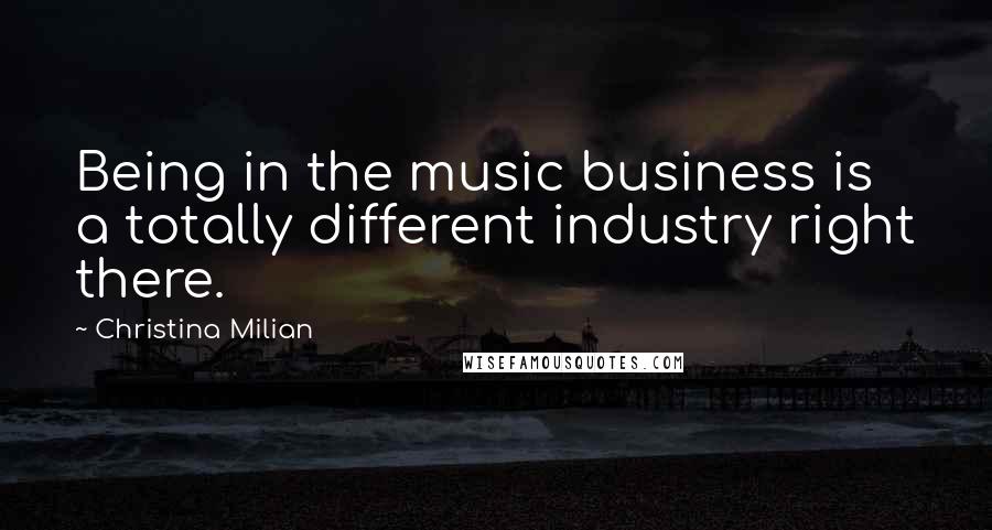 Christina Milian quotes: Being in the music business is a totally different industry right there.