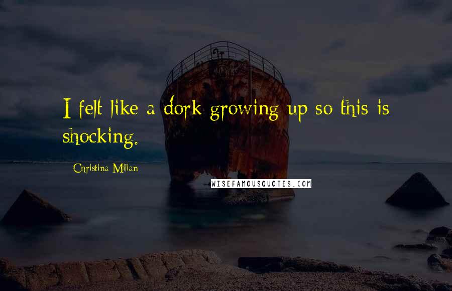 Christina Milian quotes: I felt like a dork growing up so this is shocking.
