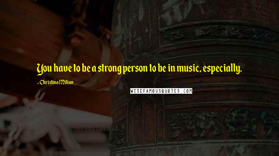Christina Milian quotes: You have to be a strong person to be in music, especially.
