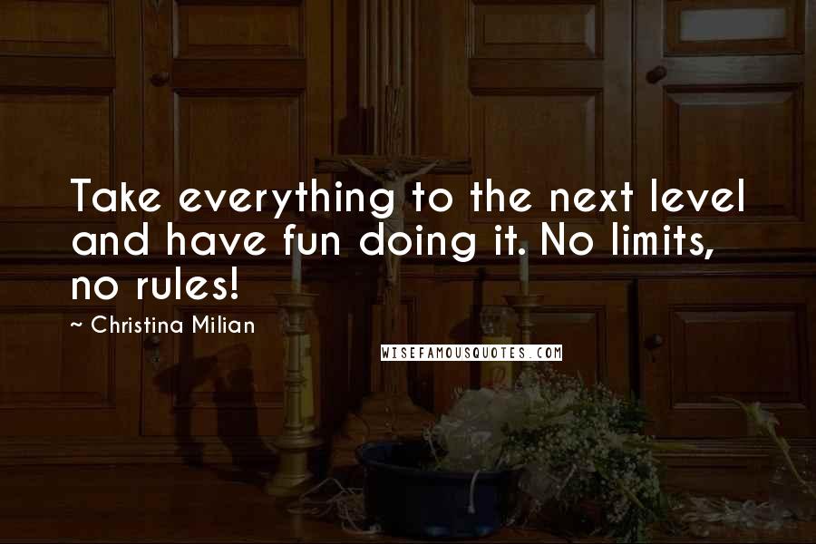 Christina Milian quotes: Take everything to the next level and have fun doing it. No limits, no rules!
