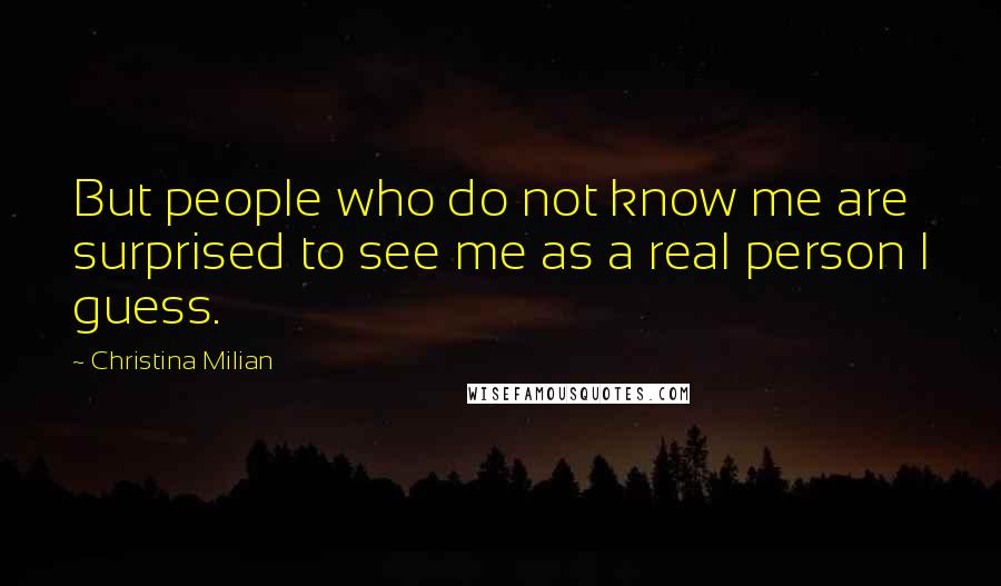 Christina Milian quotes: But people who do not know me are surprised to see me as a real person I guess.