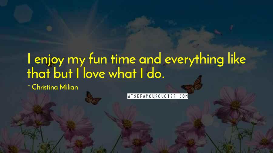 Christina Milian quotes: I enjoy my fun time and everything like that but I love what I do.