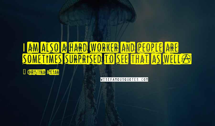 Christina Milian quotes: I am also a hard worker and people are sometimes surprised to see that as well.