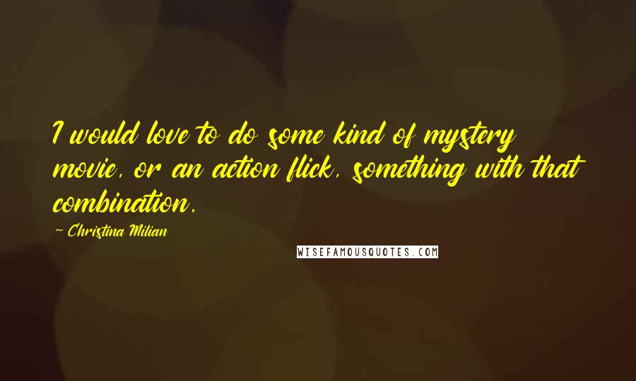 Christina Milian quotes: I would love to do some kind of mystery movie, or an action flick, something with that combination.