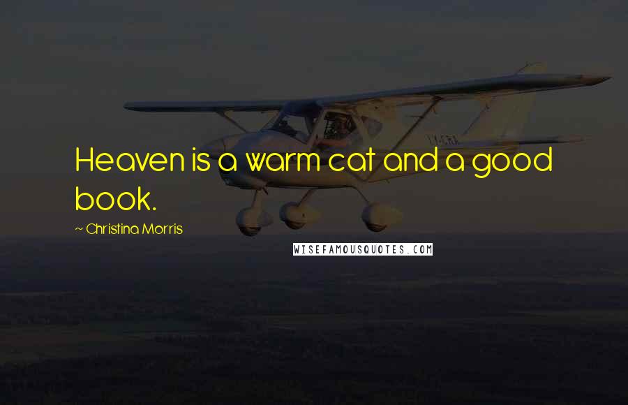 Christina Morris quotes: Heaven is a warm cat and a good book.
