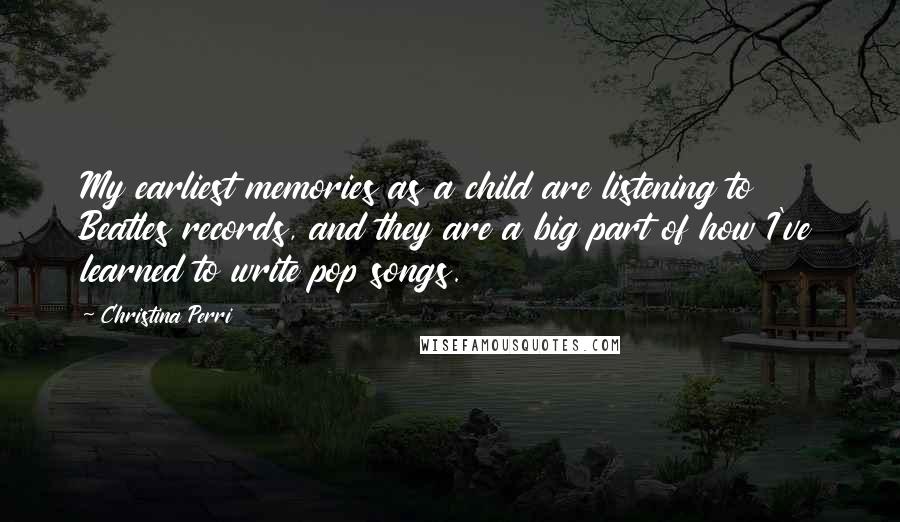 Christina Perri quotes: My earliest memories as a child are listening to Beatles records, and they are a big part of how I've learned to write pop songs. Christina Perri quotes: My earliest memories as a child are listening to Beatles records, and they are a big part of how I've learned to write pop songs.