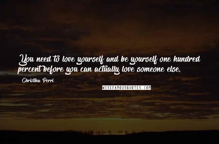 Christina Perri quotes: You need to love yourself and be yourself one hundred percent before you can actually love someone else. Christina Perri quotes: You need to love yourself and be yourself one hundred percent before you can actually love someone else.