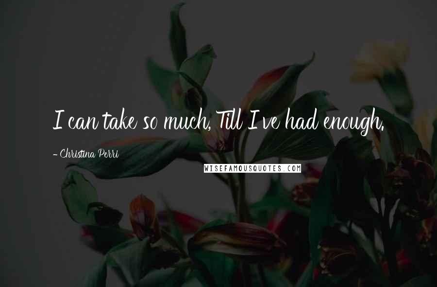 Christina Perri quotes: I can take so much,'Till I've had enough.