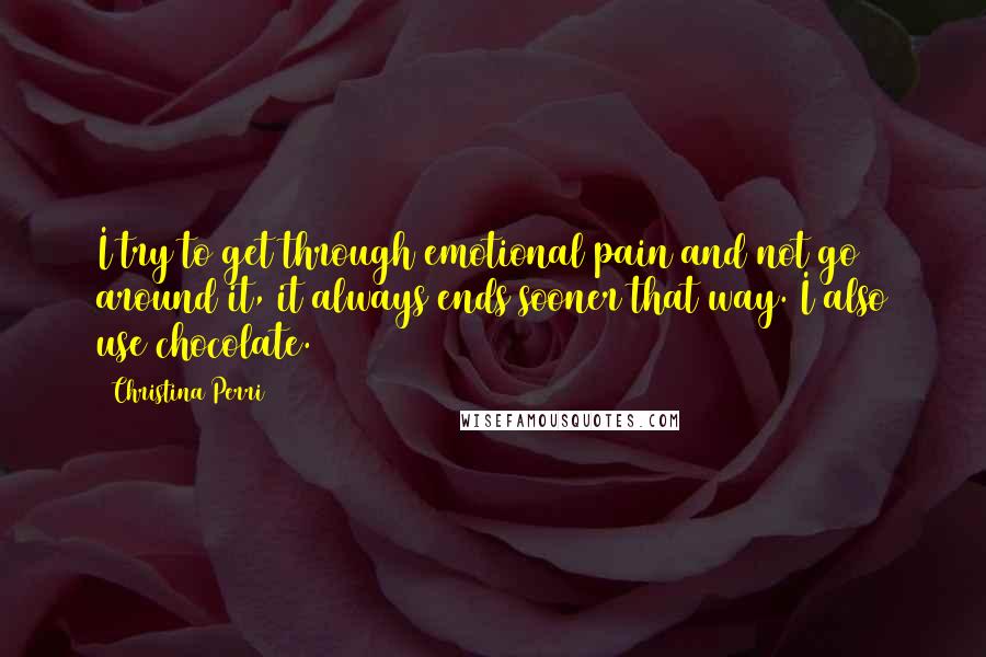 Christina Perri quotes: I try to get through emotional pain and not go around it, it always ends sooner that way. I also use chocolate. Christina Perri quotes: I try to get through emotional pain and not go around it, it always ends sooner that way. I also use chocolate.