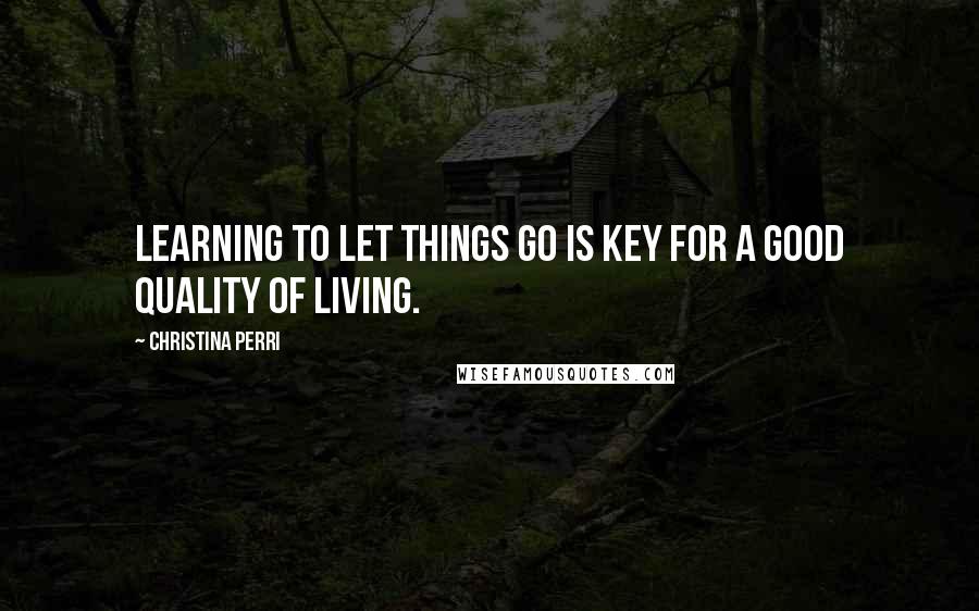 Christina Perri quotes: Learning to let things go is key for a good quality of living.