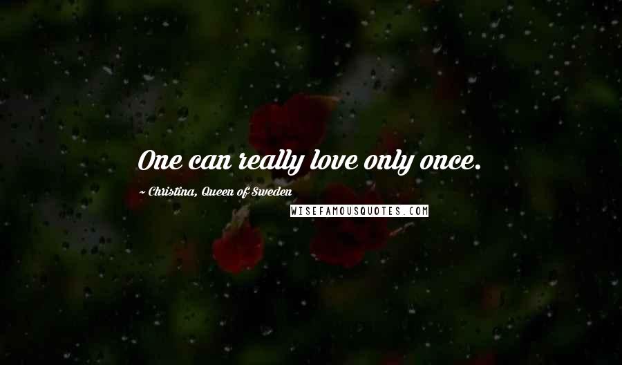 Christina, Queen Of Sweden quotes: One can really love only once.