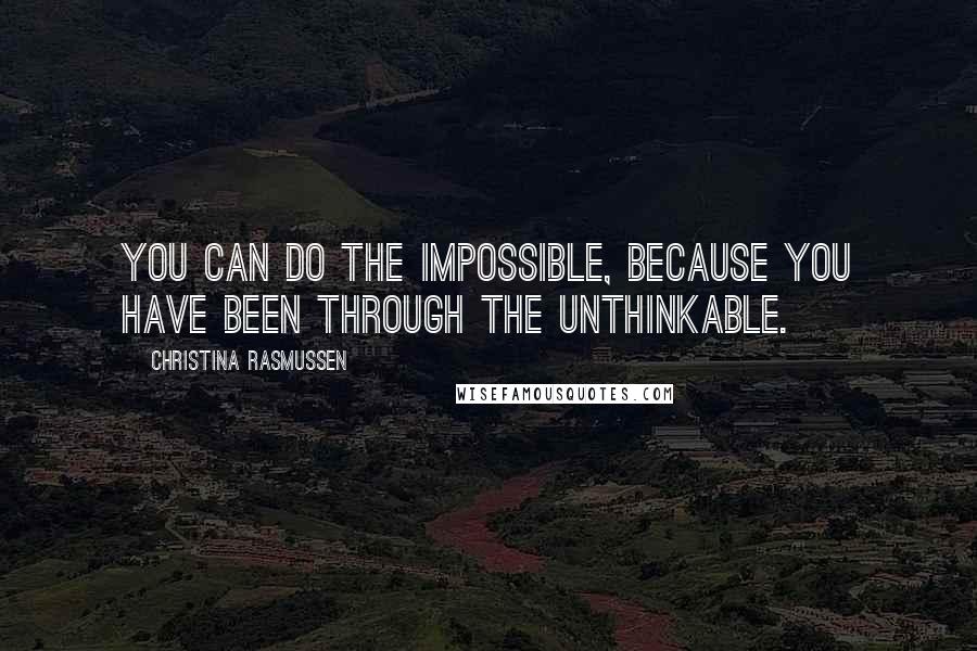 Christina Rasmussen quotes: You can do the impossible, because you have been through the unthinkable.